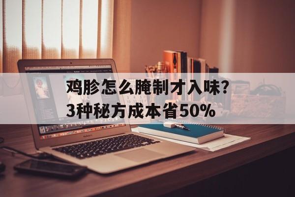 鸡胗怎么腌制才入味？3种秘方成本省50%-第1张图片-