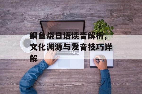 鲷鱼烧日语读音解析,文化渊源与发音技巧详解-第1张图片-