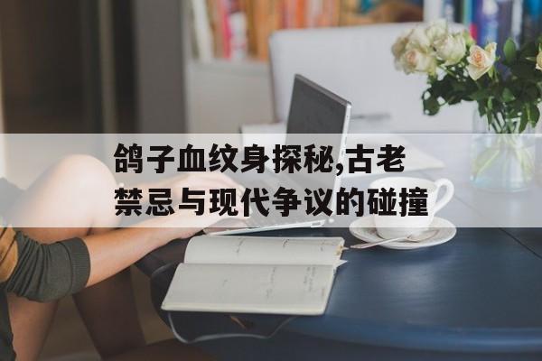 鸽子血纹身探秘,古老禁忌与现代争议的碰撞-第1张图片-