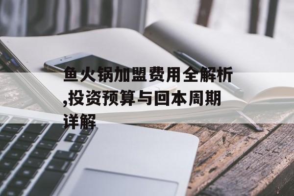 鱼火锅加盟费用全解析,投资预算与回本周期详解-第1张图片-