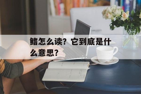 鳍怎么读？它到底是什么意思？-第1张图片-