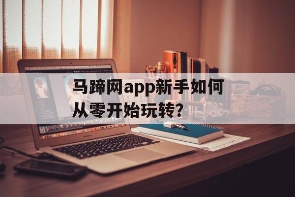 马蹄网app新手如何从零开始玩转？-第1张图片-