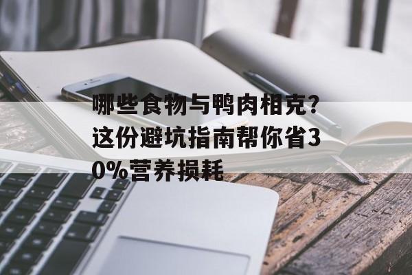 哪些食物与鸭肉相克？这份避坑指南帮你省30%营养损耗-第1张图片-