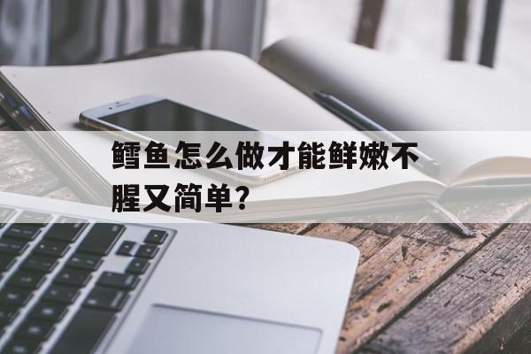 鳕鱼怎么做才能鲜嫩不腥又简单？-第1张图片-