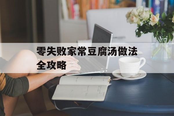 零失败家常豆腐汤做法全攻略-第1张图片-