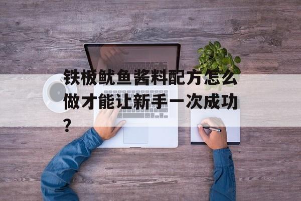 铁板鱿鱼酱料配方怎么做才能让新手一次成功？-第1张图片-