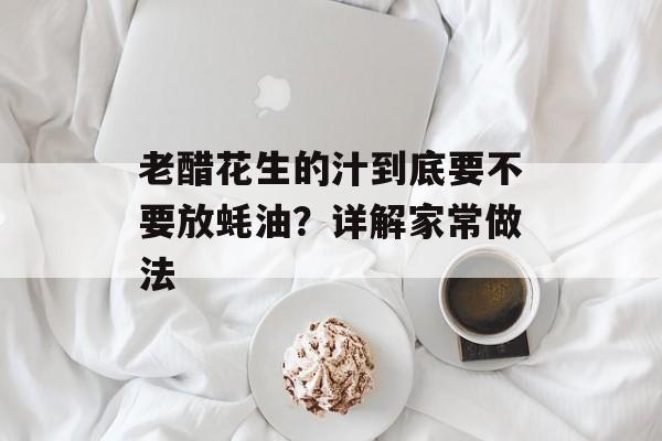 老醋花生的汁到底要不要放蚝油？详解家常做法-第1张图片-