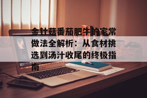 金针菇番茄肥牛的家常做法全解析：从食材挑选到汤汁收尾的终极指南-第1张图片-
