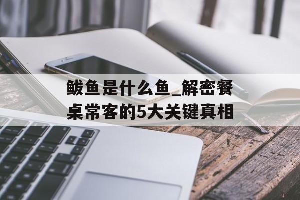 鲅鱼是什么鱼_解密餐桌常客的5大关键真相-第1张图片-