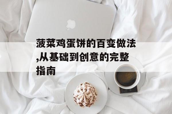 菠菜鸡蛋饼的百变做法,从基础到创意的完整指南-第1张图片-