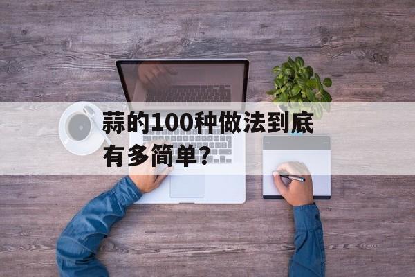 蒜的100种做法到底有多简单？-第1张图片-