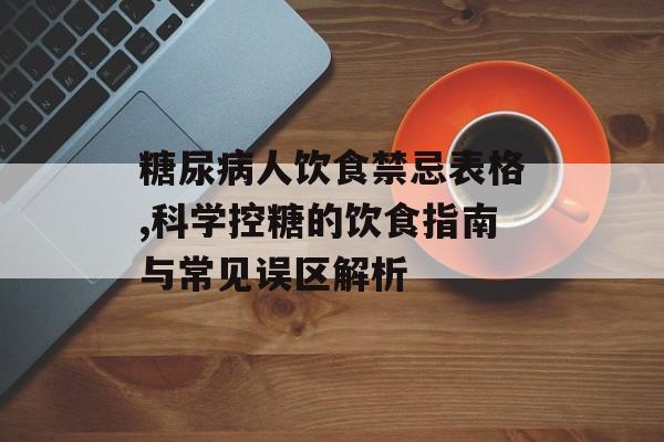 糖尿病人饮食禁忌表格,科学控糖的饮食指南与常见误区解析-第1张图片-