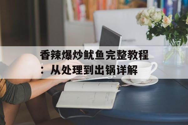 香辣爆炒鱿鱼完整教程：从处理到出锅详解-第1张图片-