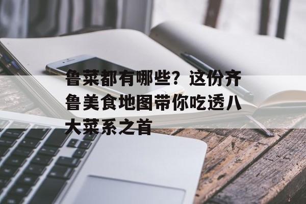 鲁菜都有哪些？这份齐鲁美食地图带你吃透八大菜系之首-第1张图片-