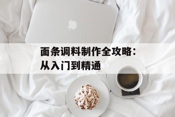 面条调料制作全攻略：从入门到精通-第1张图片-