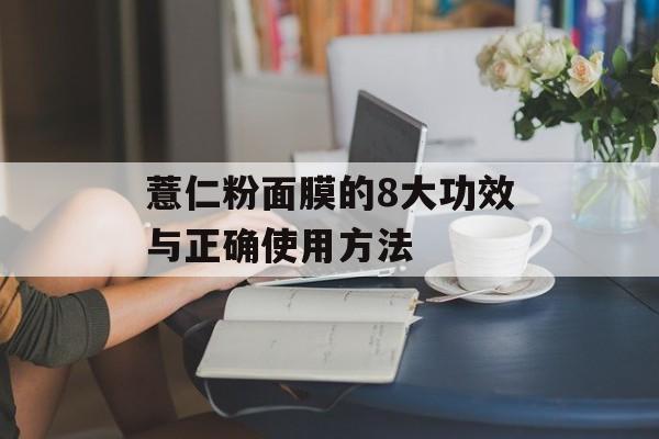 薏仁粉面膜的8大功效与正确使用方法-第1张图片-