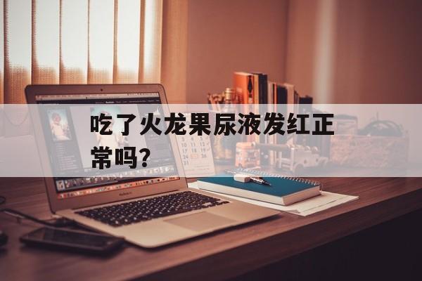 吃了火龙果尿液发红正常吗？-第1张图片-