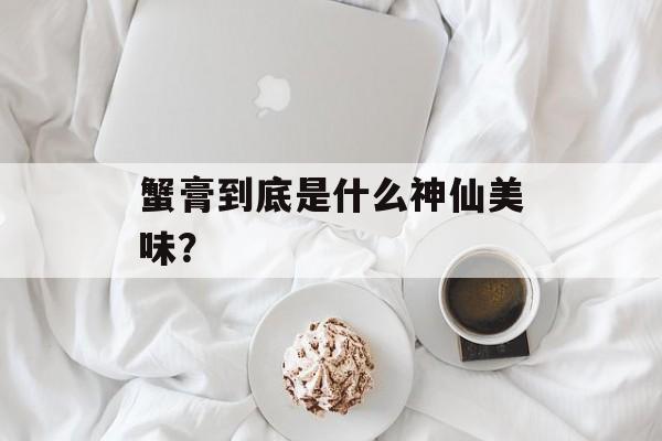 蟹膏到底是什么神仙美味？-第1张图片-