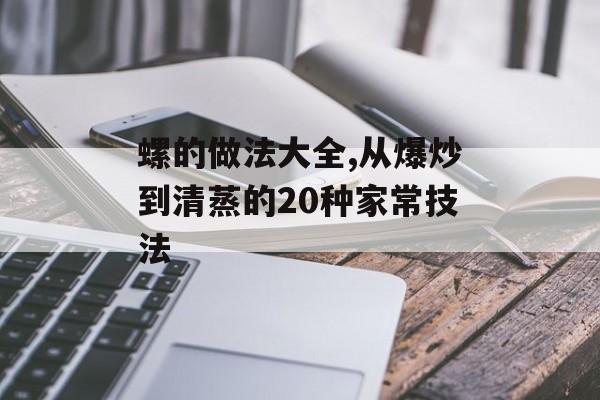 螺的做法大全,从爆炒到清蒸的20种家常技法-第1张图片-