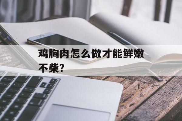 鸡胸肉怎么做才能鲜嫩不柴？-第1张图片-