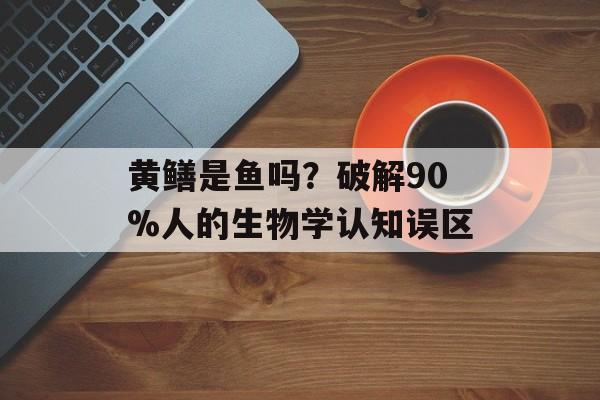 黄鳝是鱼吗？破解90%人的生物学认知误区-第1张图片-