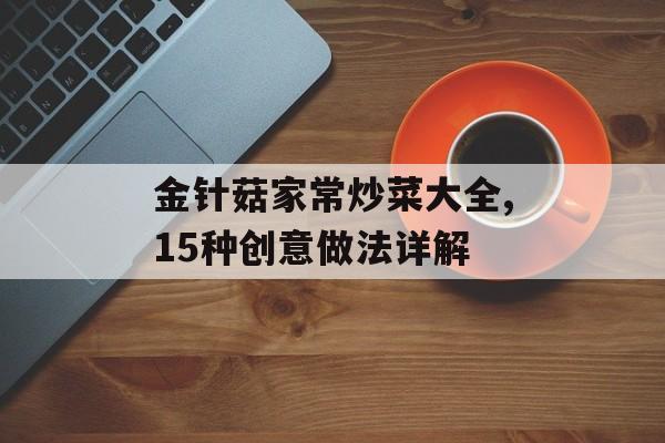 金针菇家常炒菜大全,15种创意做法详解-第1张图片-