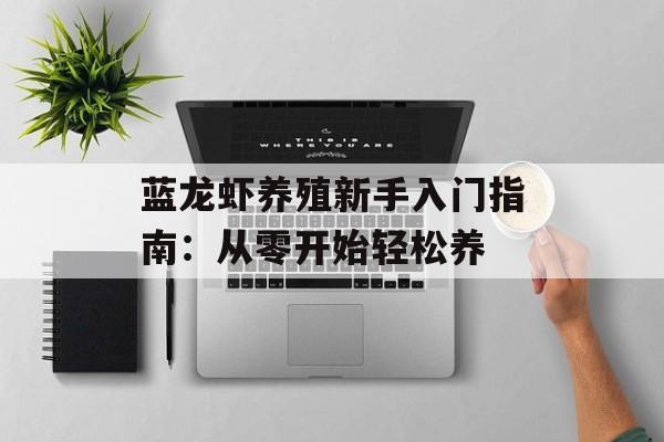 蓝龙虾养殖新手入门指南：从零开始轻松养-第1张图片-