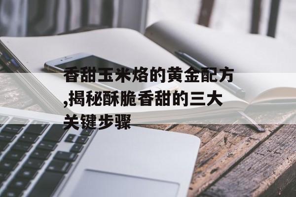 香甜玉米烙的黄金配方,揭秘酥脆香甜的三大关键步骤-第1张图片-