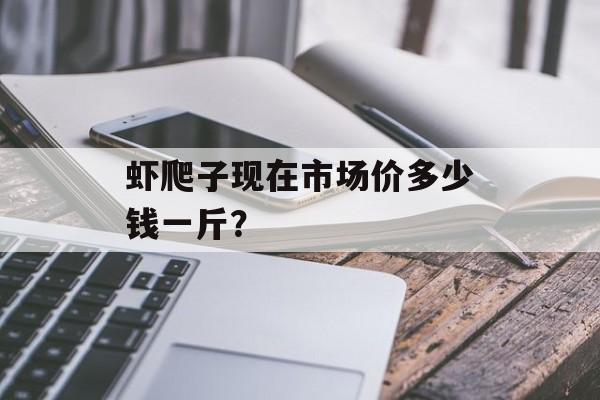 虾爬子现在市场价多少钱一斤？-第1张图片-