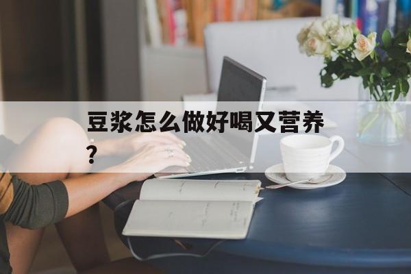 豆浆怎么做好喝又营养？-第1张图片-