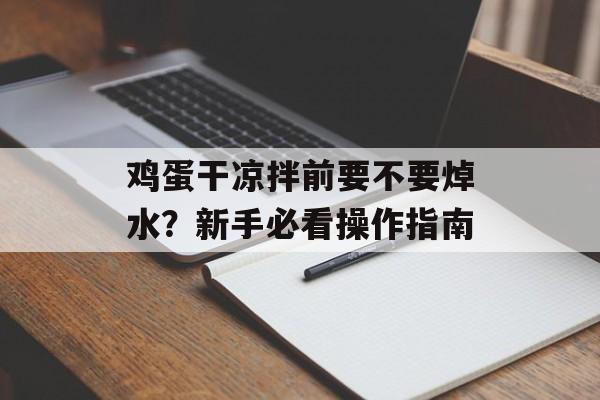 鸡蛋干凉拌前要不要焯水？新手必看操作指南-第1张图片-