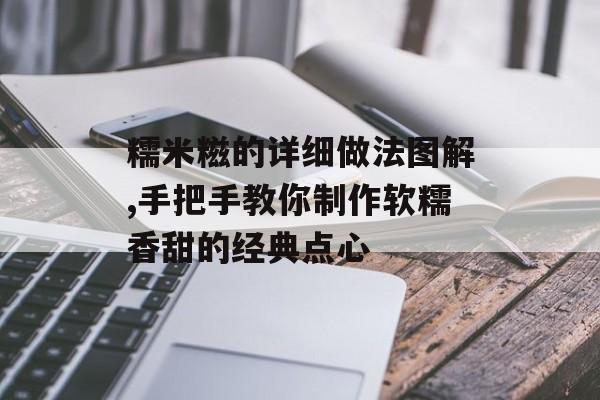 糯米糍的详细做法图解,手把手教你制作软糯香甜的经典点心-第1张图片-