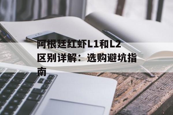 阿根廷红虾L1和L2区别详解：选购避坑指南-第1张图片-