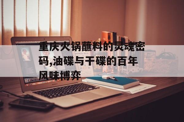 重庆火锅蘸料的灵魂密码,油碟与干碟的百年风味博弈-第1张图片-
