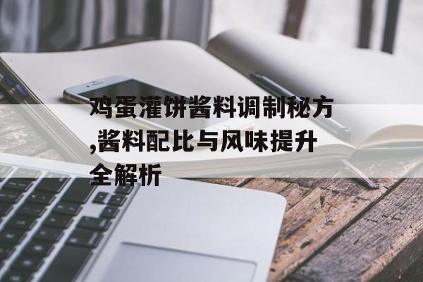 鸡蛋灌饼酱料调制秘方,酱料配比与风味提升全解析-第1张图片-