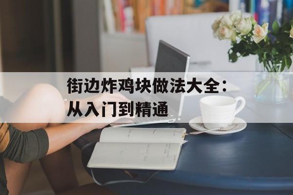 街边炸鸡块做法大全：从入门到精通-第1张图片-
