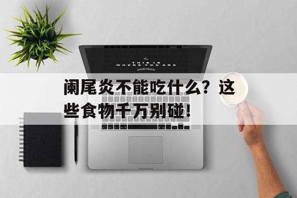 阑尾炎不能吃什么？这些食物千万别碰！-第1张图片-