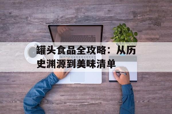 罐头食品全攻略：从历史渊源到美味清单-第1张图片-