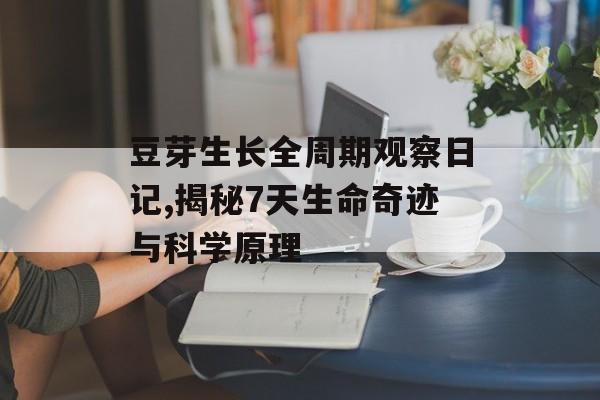 豆芽生长全周期观察日记,揭秘7天生命奇迹与科学原理-第1张图片-