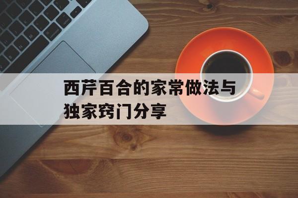西芹百合的家常做法与独家窍门分享-第1张图片-