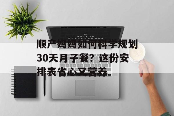 顺产妈妈如何科学规划30天月子餐？这份安排表省心又营养-第1张图片-