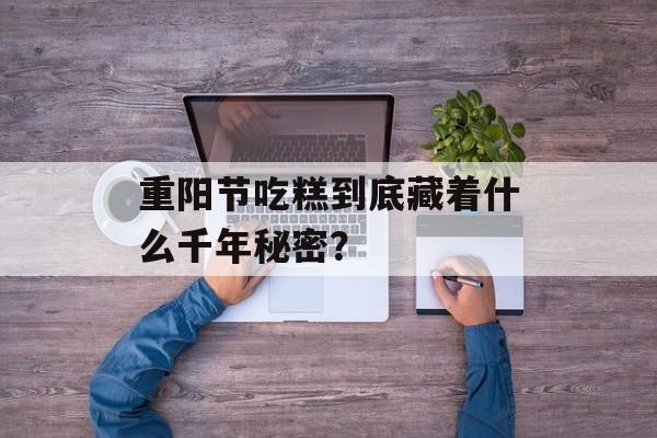 重阳节吃糕到底藏着什么千年秘密？-第1张图片-