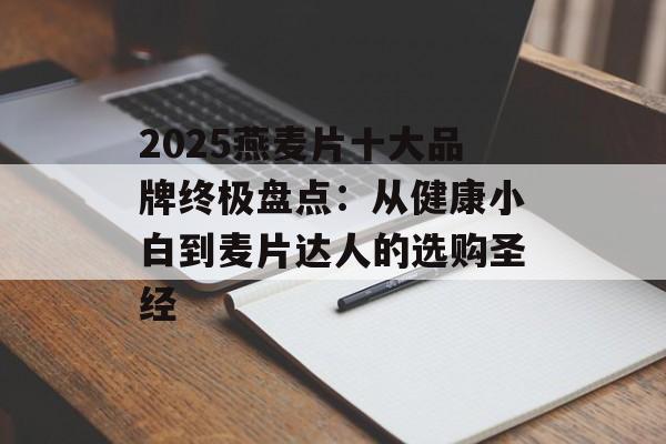 2025燕麦片十大品牌终极盘点：从健康小白到麦片达人的选购圣经-第1张图片-