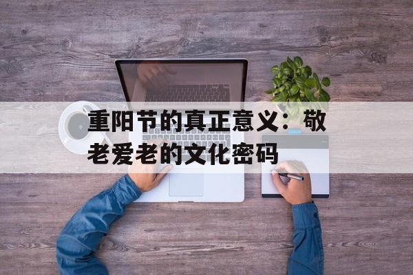 重阳节的真正意义：敬老爱老的文化密码-第1张图片-