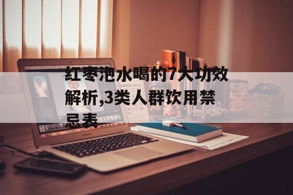 红枣泡水喝的7大功效解析,3类人群饮用禁忌表-第1张图片-