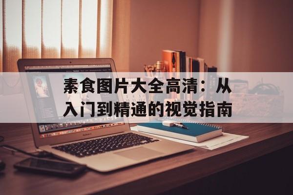 素食图片大全高清：从入门到精通的视觉指南-第1张图片-