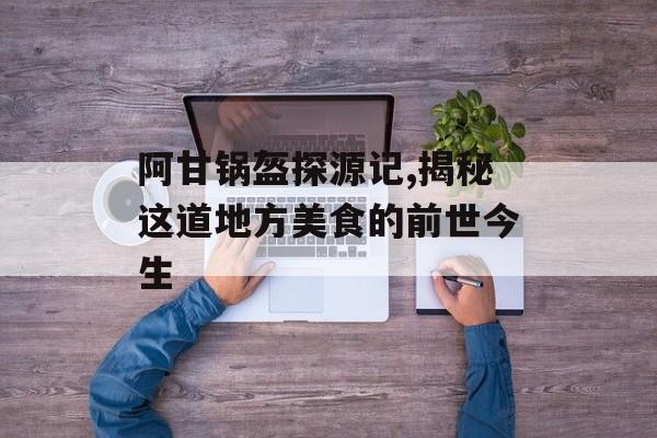 阿甘锅盔探源记,揭秘这道地方美食的前世今生-第1张图片-