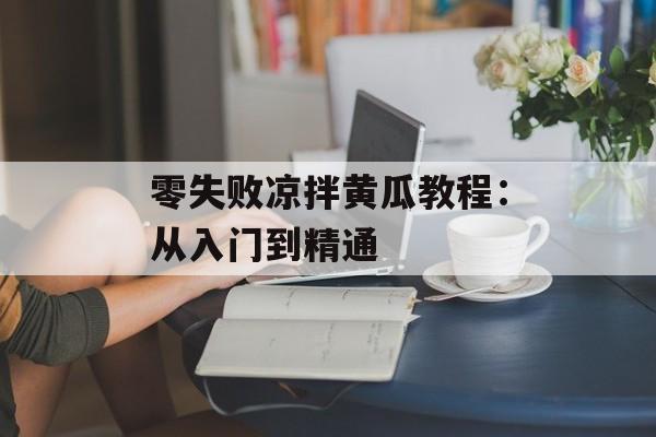 零失败凉拌黄瓜教程：从入门到精通-第1张图片-