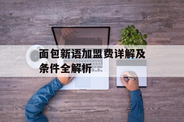 面包新语加盟费详解及条件全解析-第1张图片-