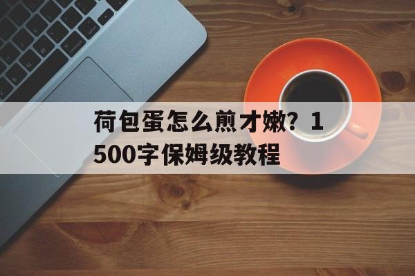 荷包蛋怎么煎才嫩？1500字保姆级教程-第1张图片-